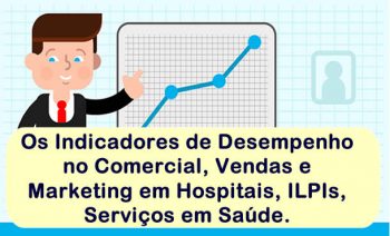 Os Indicadores de Desempenho no Comercial, Vendas e Marketing em Hospitais, ILPIs, Clínicas Médicas.
