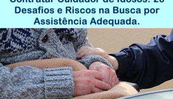 Contratar Cuidador de Idosos: 26 Desafios e Riscos na Busca por Assistência Adequada.