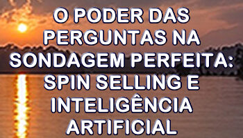 O Poder das Perguntas na Sondagem Perfeita: SPIN Selling e Inteligência Artificial